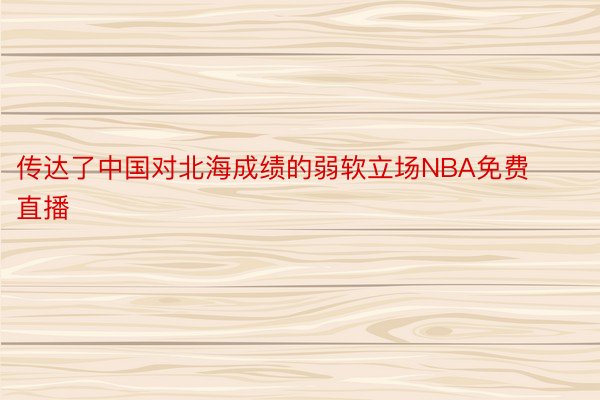传达了中国对北海成绩的弱软立场NBA免费直播